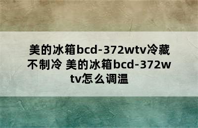 美的冰箱bcd-372wtv冷藏不制冷 美的冰箱bcd-372wtv怎么调温